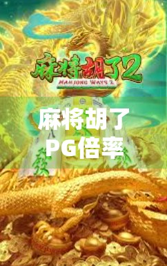 麻将胡了PG倍率揭秘，新手必看！如何用PG倍率提升胜率？