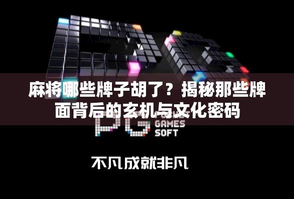 麻将哪些牌子胡了？揭秘那些牌面背后的玄机与文化密码