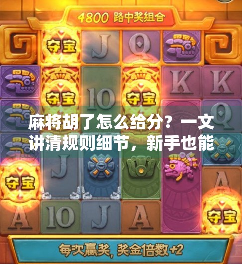 麻将胡了怎么给分？一文讲清规则细节，新手也能秒变高手！