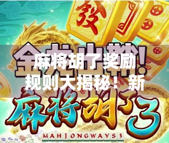 麻将胡了奖励规则大揭秘！新手必看，老手也得学新招！