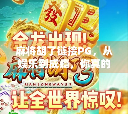 麻将胡了链接PG，从娱乐到成瘾，你真的懂这个快乐陷阱吗？
