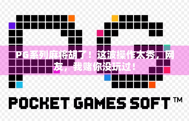 PG系列麻将胡了！这波操作太秀，网友，我赌你没玩过！