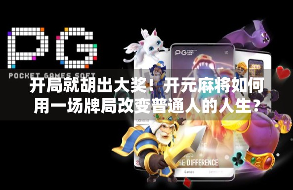 开局就胡出大奖！开元麻将如何用一场牌局改变普通人的人生？