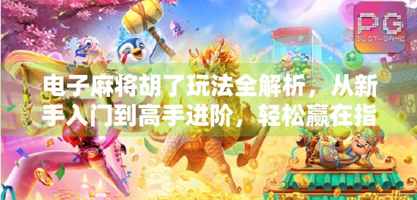 电子麻将胡了玩法全解析，从新手入门到高手进阶，轻松赢在指尖！