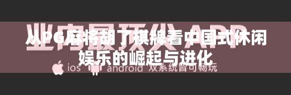 从PG麻将胡了棋牌看中国式休闲娱乐的崛起与进化
