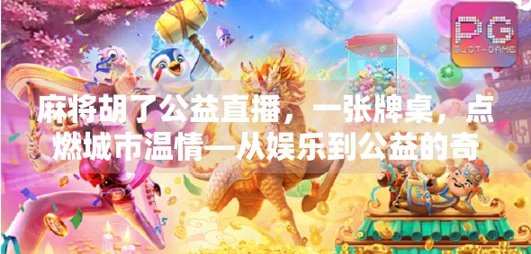 麻将胡了公益直播，一张牌桌，点燃城市温情—从娱乐到公益的奇妙转变