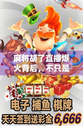 麻将胡了直播爆火背后，不只是娱乐，更是社交与情绪的出口