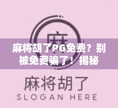 麻将胡了PG免费？别被免费骗了！揭秘背后隐藏的陷阱与真相