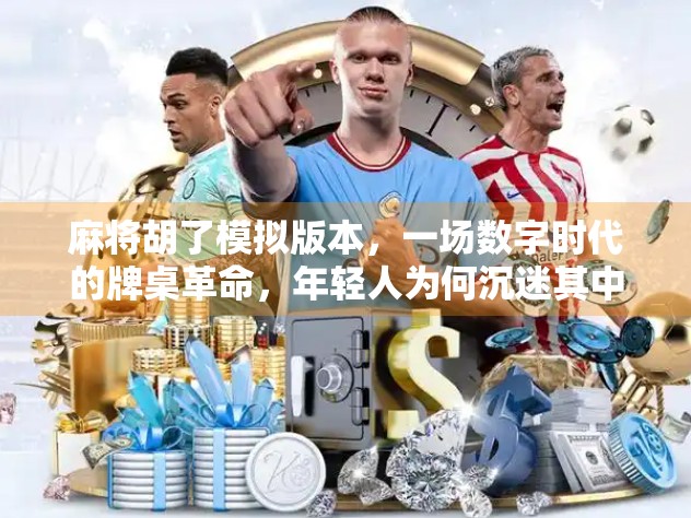 麻将胡了模拟版本，一场数字时代的牌桌革命，年轻人为何沉迷其中？