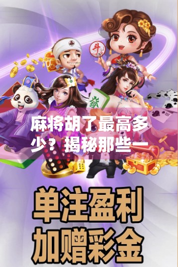 麻将胡了最高多少？揭秘那些一炮封神的极限牌局！