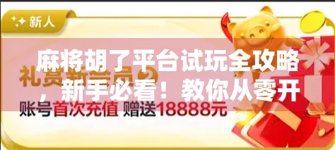 麻将胡了平台试玩全攻略，新手必看！教你从零开始玩转线上麻将世界