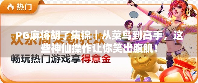 PG麻将胡了集锦｜从菜鸟到高手，这些神仙操作让你笑出腹肌！