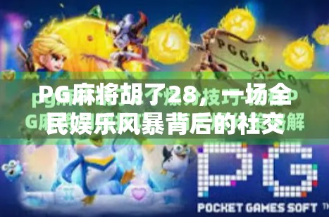 PG麻将胡了28，一场全民娱乐风暴背后的社交密码与心理博弈