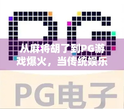 从麻将胡了到PG游戏爆火，当传统娱乐遇上数字浪潮，年轻人为何沉迷其中？