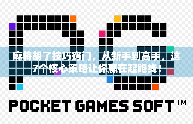 麻将胡了技巧窍门，从新手到高手，这7个核心策略让你赢在起跑线！