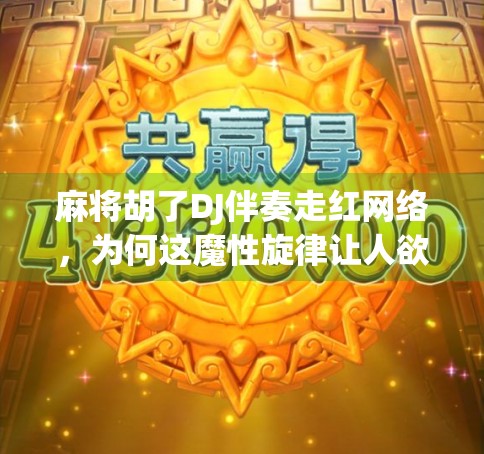 麻将胡了DJ伴奏走红网络，为何这魔性旋律让人欲罢不能？