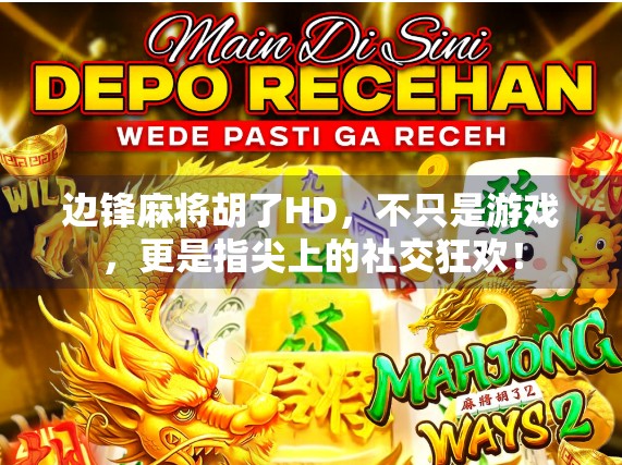 边锋麻将胡了HD，不只是游戏，更是指尖上的社交狂欢！