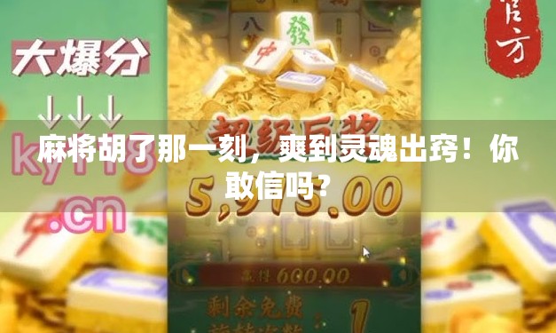 麻将胡了那一刻，爽到灵魂出窍！你敢信吗？