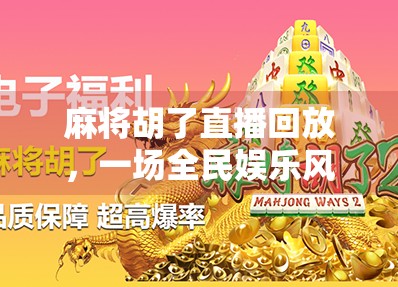 麻将胡了直播回放，一场全民娱乐风暴背后的社交密码与情绪共振