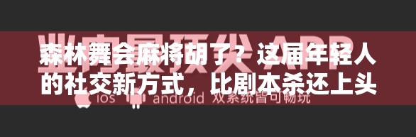森林舞会麻将胡了？这届年轻人的社交新方式，比剧本杀还上头！
