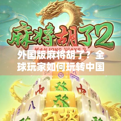 外国版麻将胡了？全球玩家如何玩转中国国粹，掀起文化新热潮！