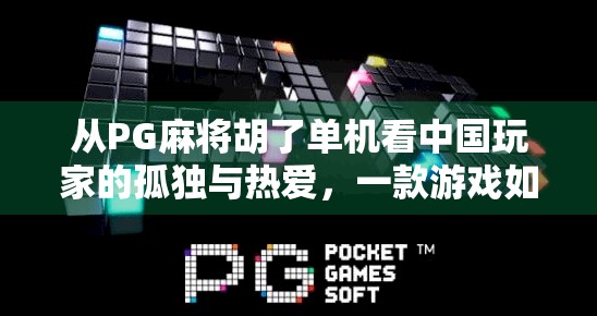 从PG麻将胡了单机看中国玩家的孤独与热爱,一款游戏如何点燃亿万用户的社交火种? 从PG麻将胡了单机看中国玩家的孤独与热爱,一款游戏如何点燃亿万用户的社交火种?