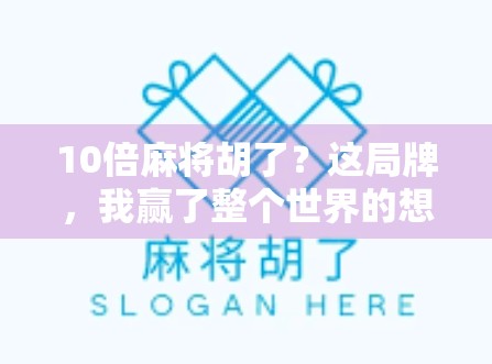 10倍麻将胡了？这局牌，我赢了整个世界的想象力！