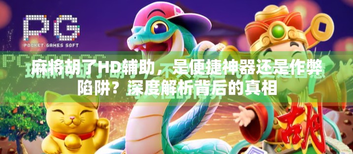 麻将胡了HD辅助，是便捷神器还是作弊陷阱？深度解析背后的真相