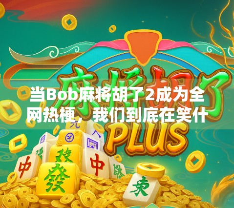 当Bob麻将胡了2成为全网热梗，我们到底在笑什么？