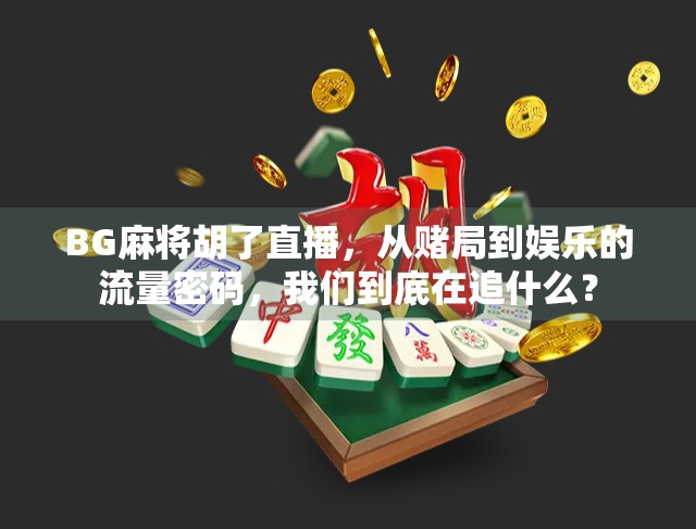 BG麻将胡了直播，从赌局到娱乐的流量密码，我们到底在追什么？
