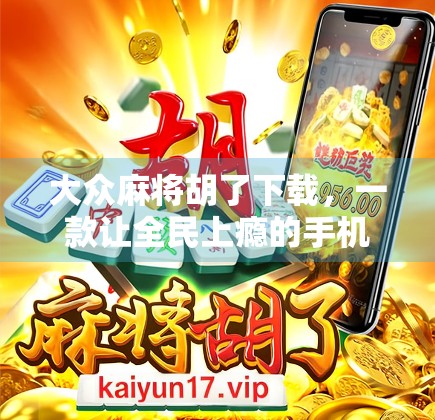 大众麻将胡了下载，一款让全民上瘾的手机棋牌新宠，你真的了解它吗？