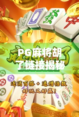PG麻将胡了链接揭秘，你真的懂这款热门游戏的套路吗？