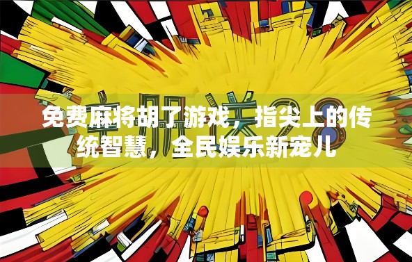 免费麻将胡了游戏，指尖上的传统智慧，全民娱乐新宠儿