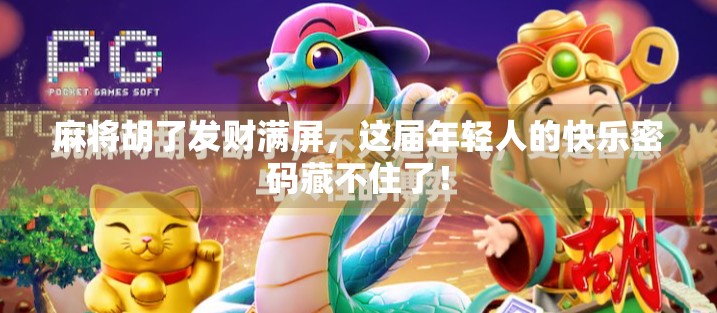 麻将胡了发财满屏，这届年轻人的快乐密码藏不住了！