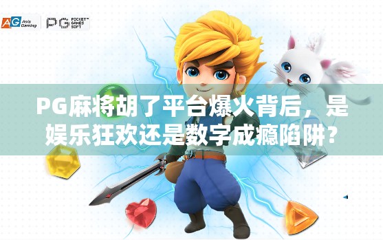PG麻将胡了平台爆火背后，是娱乐狂欢还是数字成瘾陷阱？