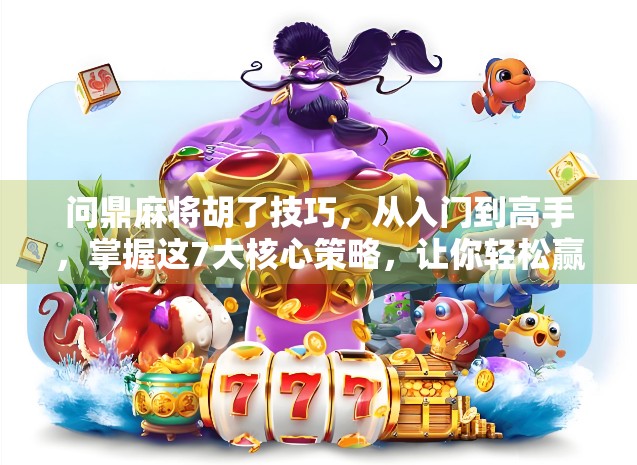 问鼎麻将胡了技巧，从入门到高手，掌握这7大核心策略，让你轻松赢牌！