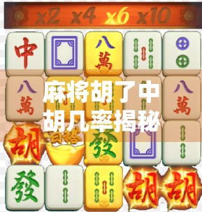 麻将胡了中胡几率揭秘，高手与新手的差距，其实就藏在这几个关键数字里！