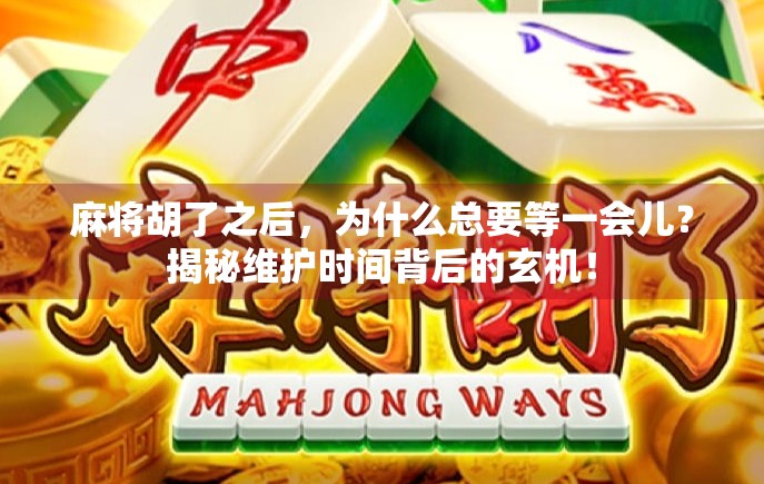 麻将胡了之后，为什么总要等一会儿？揭秘维护时间背后的玄机！