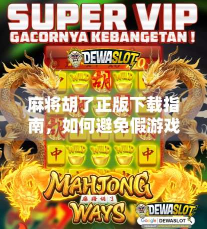 麻将胡了正版下载指南，如何避免假游戏陷阱，畅享正宗国粹乐趣？