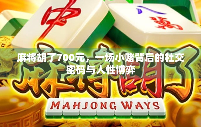 麻将胡了700元，一场小赌背后的社交密码与人性博弈
