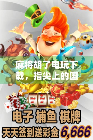 麻将胡了电玩下载，指尖上的国粹狂欢，你真的了解这款全民游戏吗？