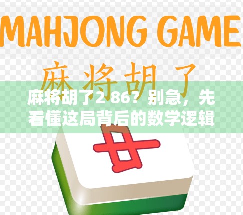 麻将胡了2 86？别急，先看懂这局背后的数学逻辑和人性博弈！