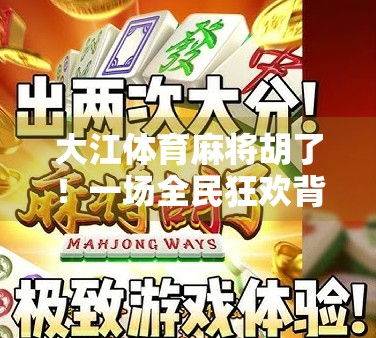 大江体育麻将胡了！一场全民狂欢背后的牌桌经济学与社交密码