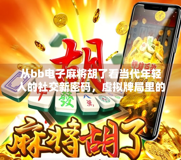 从bb电子麻将胡了看当代年轻人的社交新密码,虚拟牌局里的真实情感连接 从bb电子麻将胡了看当代年轻人的社交新密码,虚拟牌局里的真实情感连接