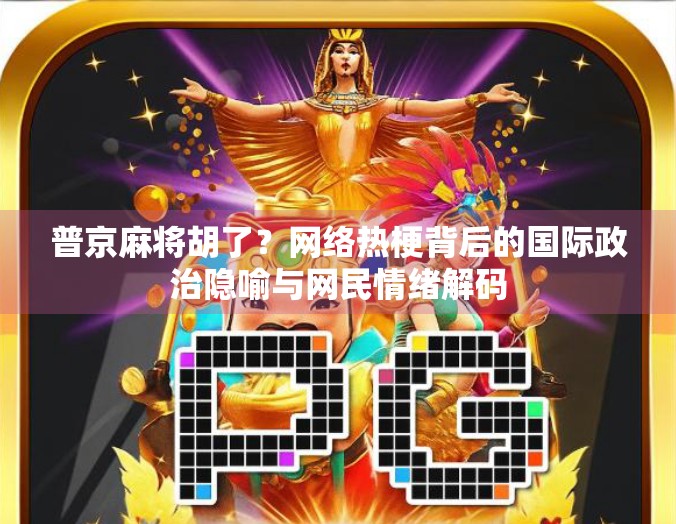 普京麻将胡了？网络热梗背后的国际政治隐喻与网民情绪解码