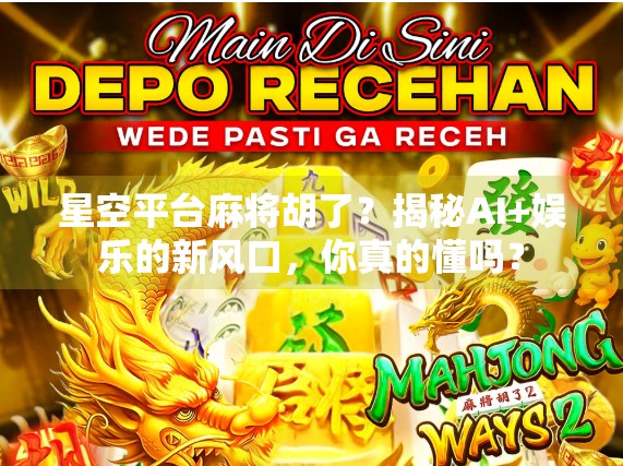 星空平台麻将胡了？揭秘AI+娱乐的新风口，你真的懂吗？