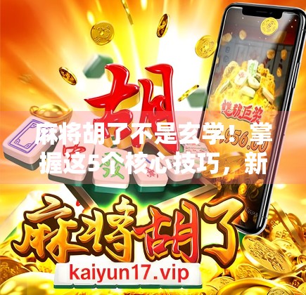 麻将胡了不是玄学!掌握这5个核心技巧,新手也能秒变老手! 麻将胡了不是玄学!掌握这5个核心技巧,新手也能秒变老手!