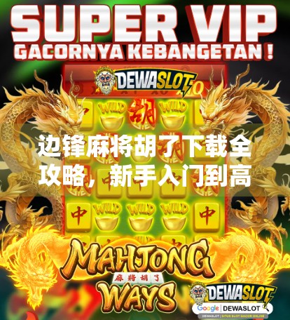 边锋麻将胡了下载全攻略，新手入门到高手进阶，一文带你玩转经典线上麻将！