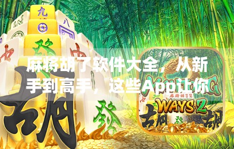 麻将胡了软件大全，从新手到高手，这些App让你赢在牌桌上！