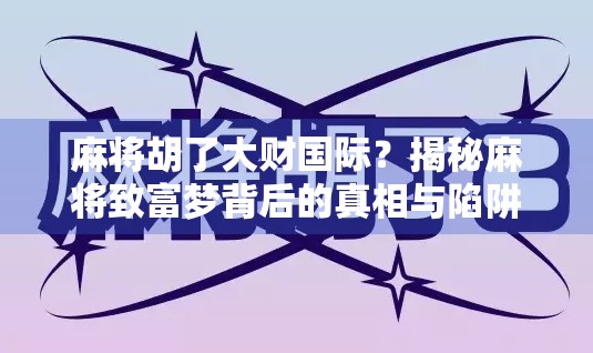 麻将胡了大财国际？揭秘麻将致富梦背后的真相与陷阱